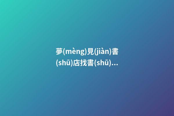 夢(mèng)見(jiàn)書(shū)店找書(shū)籍　周公解夢(mèng)之夢(mèng)到書(shū)店找書(shū)籍
